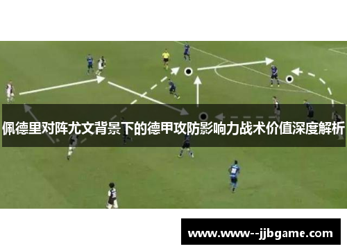佩德里对阵尤文背景下的德甲攻防影响力战术价值深度解析 佩德里对阵尤文背景下的德甲攻防影响力战术价值深度解析