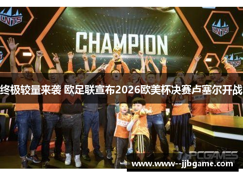 终极较量来袭 欧足联宣布2026欧美杯决赛卢塞尔开战 终极较量来袭 欧足联宣布2026欧美杯决赛卢塞尔开战