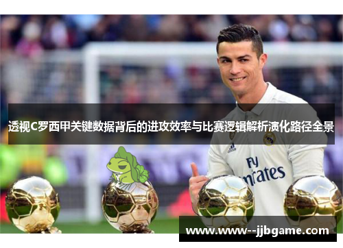 透视C罗西甲关键数据背后的进攻效率与比赛逻辑解析演化路径全景