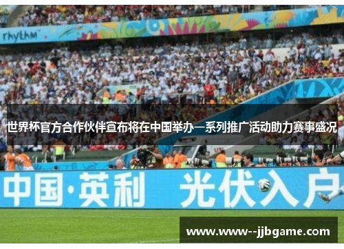 世界杯官方合作伙伴宣布将在中国举办一系列推广活动助力赛事盛况