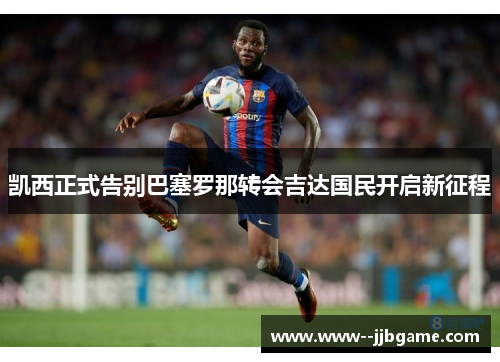 凯西正式告别巴塞罗那转会吉达国民开启新征程